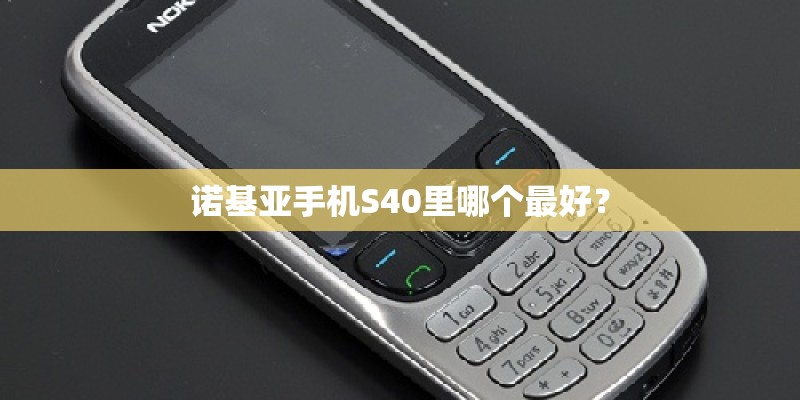 诺基亚手机S40里哪个最好？