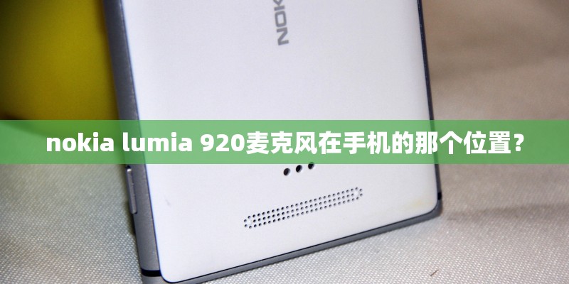 nokia lumia 920麦克风在手机的那个位置？