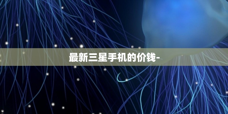 最新三星手机的价钱-