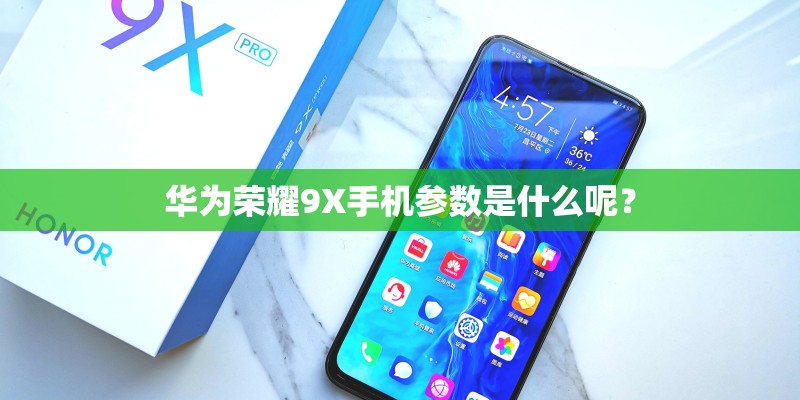 华为荣耀9X手机参数是什么呢？