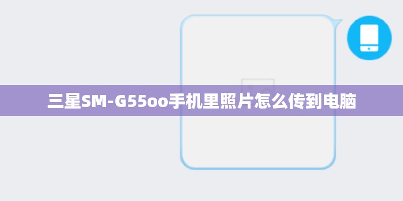 三星SM-G55oo手机里照片怎么传到电脑 三星SM-G55oo手机里照片怎么传到电脑
