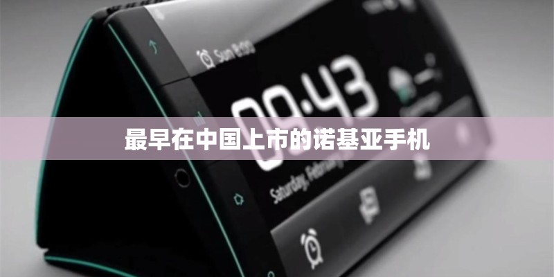 最早在中国上市的诺基亚手机 最早在中国上市的诺基亚手机