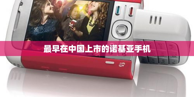 最早在中国上市的诺基亚手机 最早在中国上市的诺基亚手机