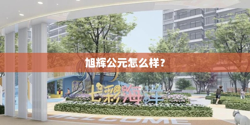 旭辉公元怎么样? 旭辉公元怎么样?
