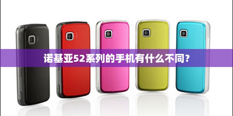 诺基亚52系列的手机有什么不同？