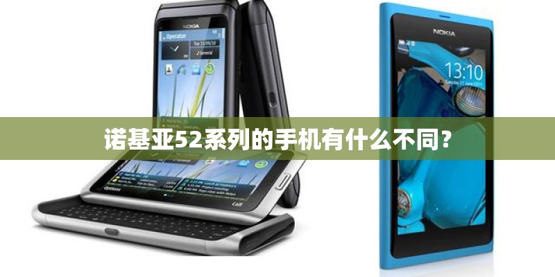 诺基亚52系列的手机有什么不同? 诺基亚52系列的手机有什么不同?