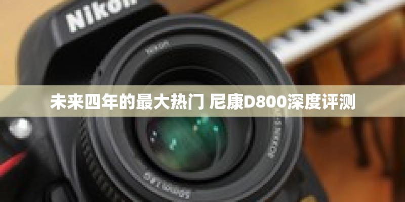 未来四年的最大热门 尼康D800深度评测
