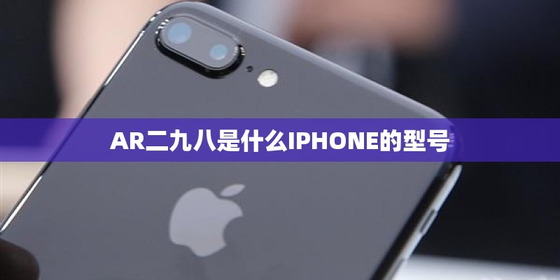 AR二九八是什么IPHONE的型号