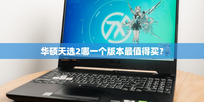 华硕天选2哪一个版本最值得买? 华硕天选2哪一个版本最值得买?