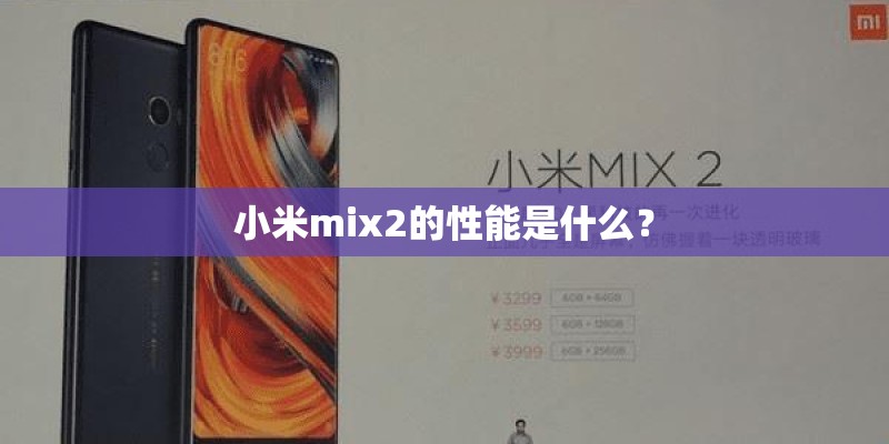 小米mix2的性能是什么? 小米mix2的性能是什么?