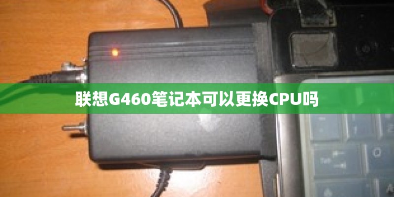 联想G460笔记本可以更换CPU吗 联想G460笔记本可以更换CPU吗