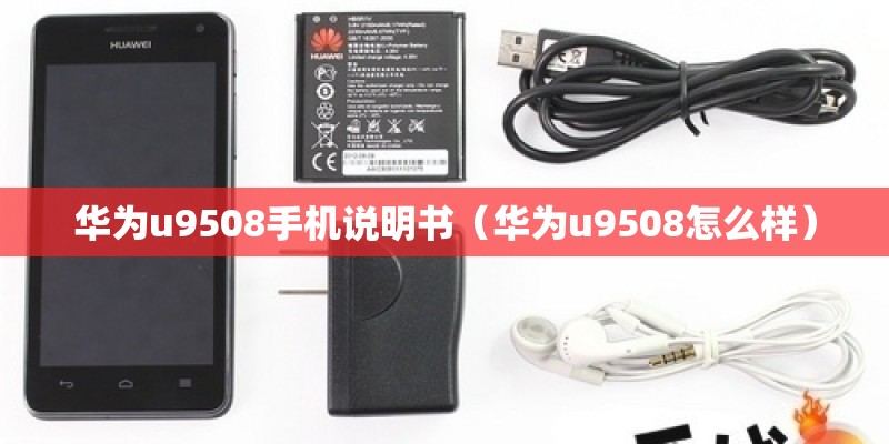 华为u9508手机说明书（华为u9508怎么样）