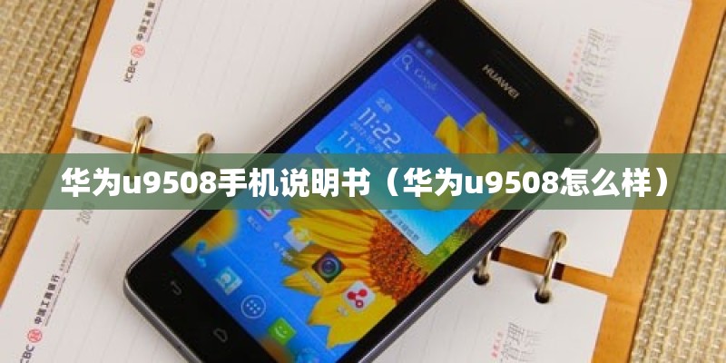 华为u9508手机说明书（华为u9508怎么样）
