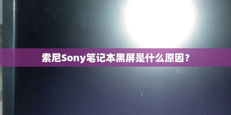 索尼Sony笔记本黑屏是什么原因？