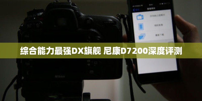 综合能力最强DX旗舰 尼康D7200深度评测