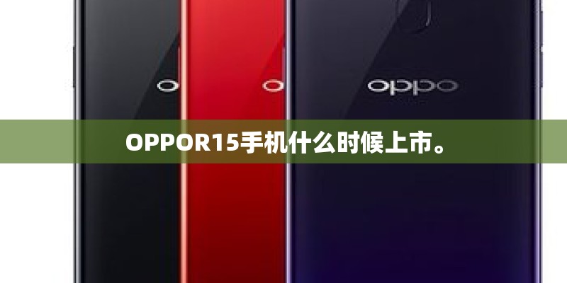 OPPOR15手机什么时候上市。