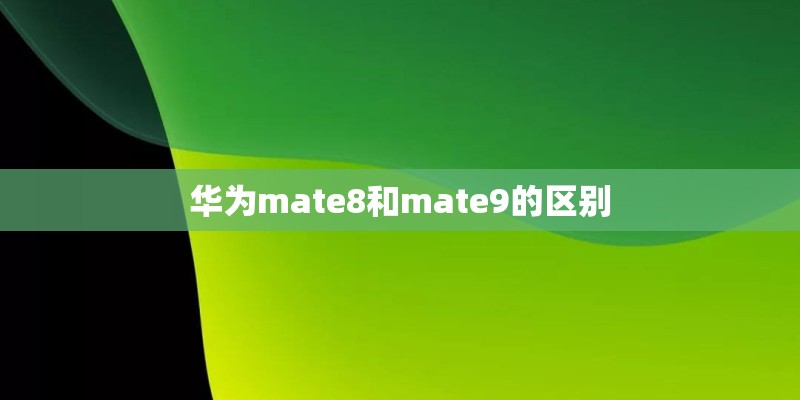 华为mate8和mate9的区别