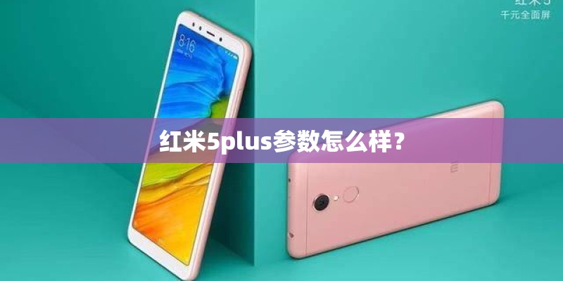 红米5plus参数怎么样？