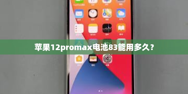 苹果12promax电池83能用多久？