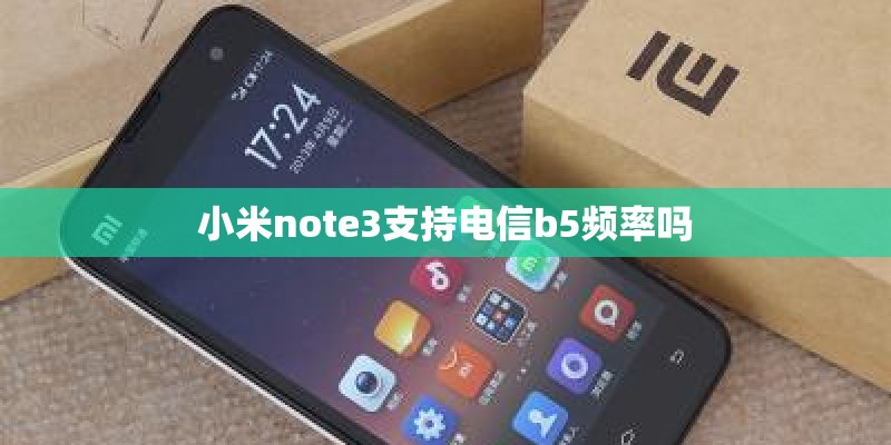 小米note3支持电信b5频率吗 小米note3支持电信b5频率吗