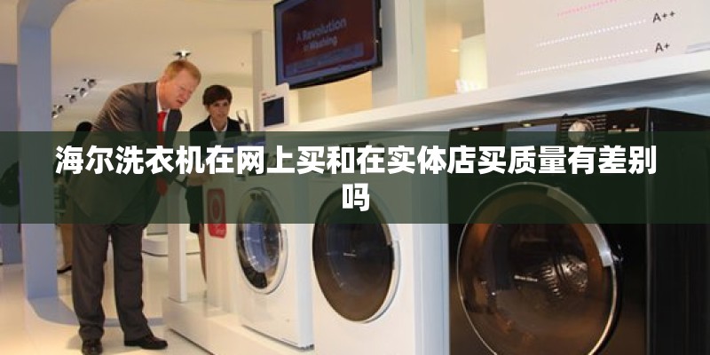 海尔洗衣机在网上买和在实体店买质量有差别吗 海尔洗衣机在网上买和在实体店买质量有差别吗