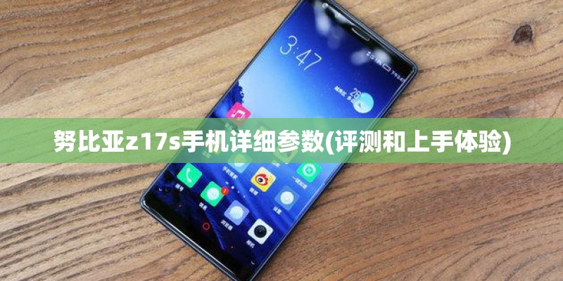 努比亚z17s手机详细参数(评测和上手体验)