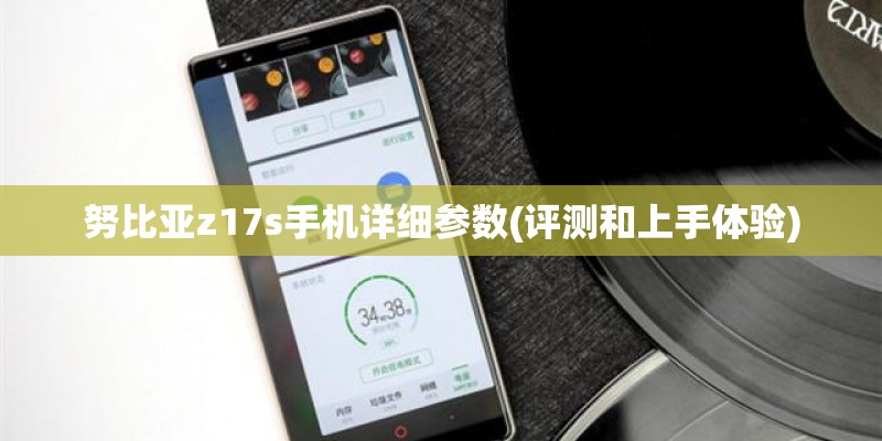 努比亚z17s手机详细参数(评测和上手体验) 努比亚z17s手机详细参数(评测和上手体验)
