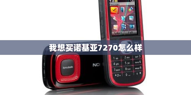 我想买诺基亚7270怎么样