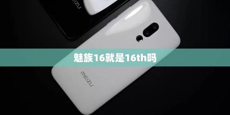 魅族16就是16th吗