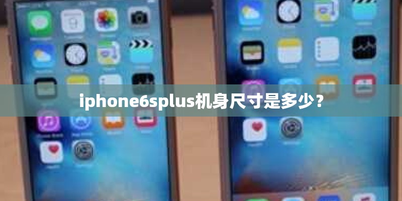 iphone6splus机身尺寸是多少? iphone6splus机身尺寸是多少?