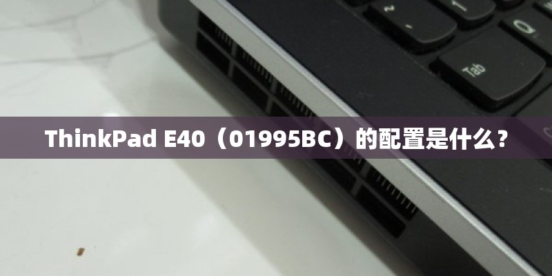 ThinkPad E40(01995BC)的配置是什么? ThinkPad E40(01995BC)的配置是什么?