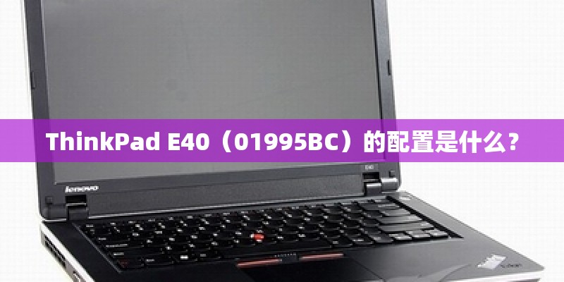 ThinkPad E40(01995BC)的配置是什么? ThinkPad E40(01995BC)的配置是什么?