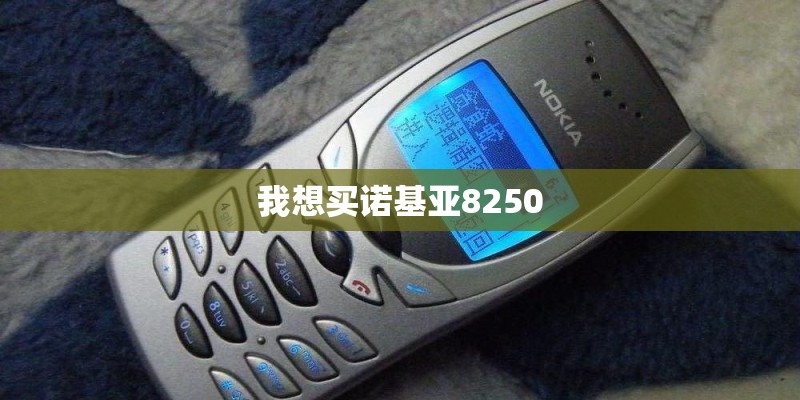 我想买诺基亚8250 我想买诺基亚8250