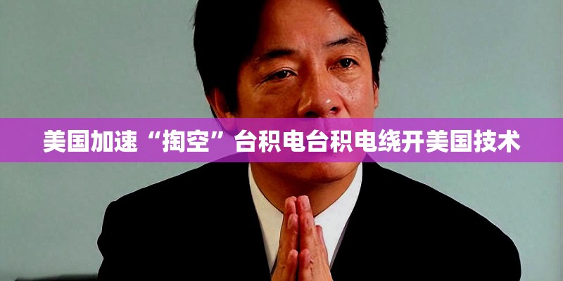 美国加速“掏空”台积电台积电绕开美国技术 美国加速“掏空”台积电台积电绕开美国技术
