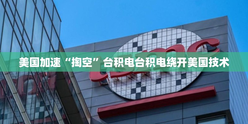 美国加速“掏空”台积电台积电绕开美国技术 美国加速“掏空”台积电台积电绕开美国技术