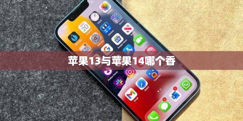 苹果13与苹果14哪个香 苹果13与苹果14哪个香