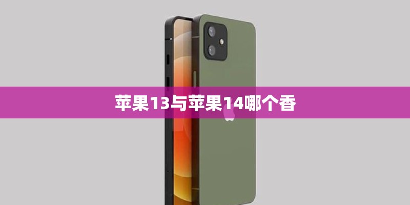 苹果13与苹果14哪个香 苹果13与苹果14哪个香