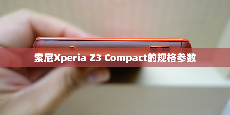 索尼Xperia Z3 Compact的规格参数 索尼Xperia Z3 Compact的规格参数