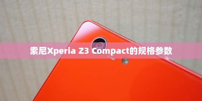 索尼Xperia Z3 Compact的规格参数 索尼Xperia Z3 Compact的规格参数