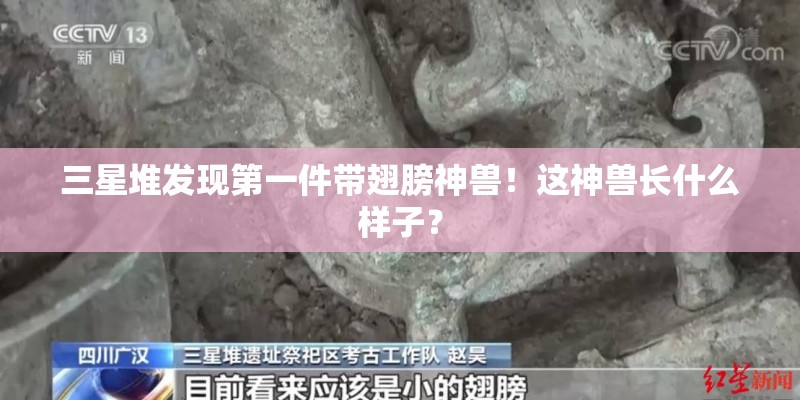 三星堆发现第一件带翅膀神兽！这神兽长什么样子？