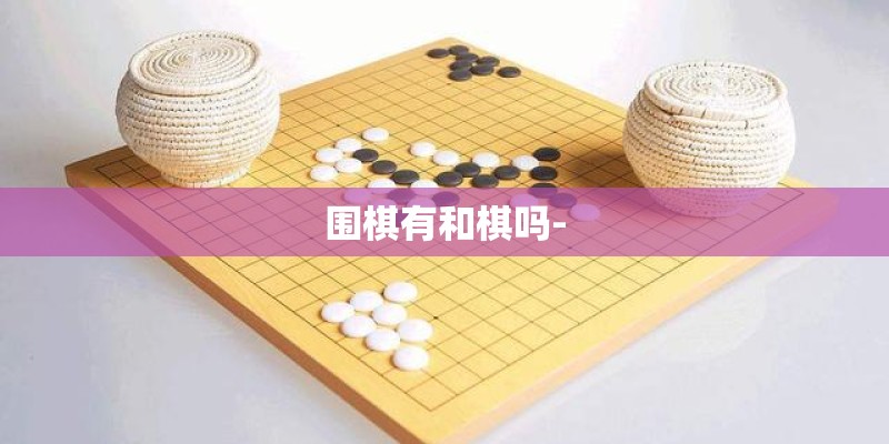 围棋有和棋吗- 围棋有和棋吗-