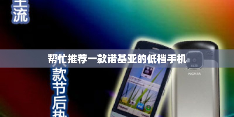 帮忙推荐一款诺基亚的低档手机 帮忙推荐一款诺基亚的低档手机