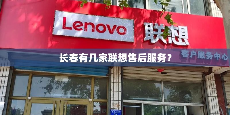 长春有几家联想售后服务? 长春有几家联想售后服务?