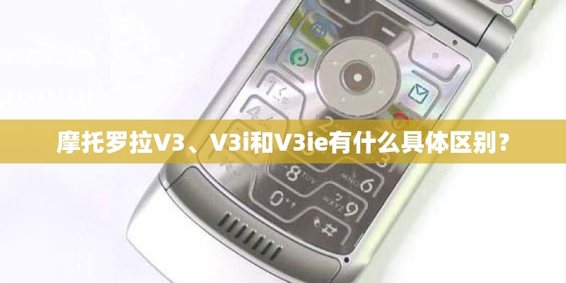 摩托罗拉V3、V3i和V3ie有什么具体区别？