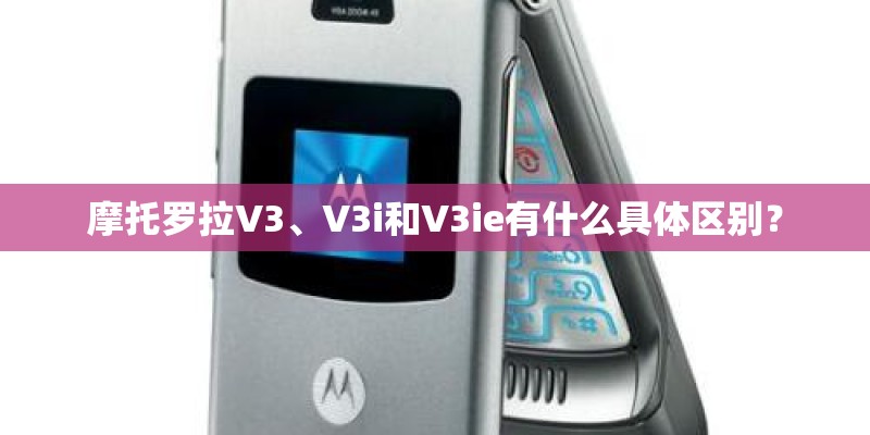 摩托罗拉V3、V3i和V3ie有什么具体区别？