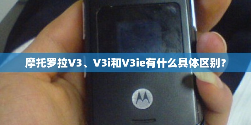 摩托罗拉V3、V3i和V3ie有什么具体区别？