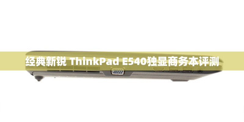 经典新锐 ThinkPad E540独显商务本评测 经典新锐 ThinkPad E540独显商务本评测