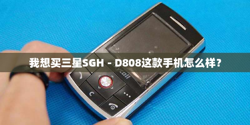 我想买三星SGH－D808这款手机怎么样？
