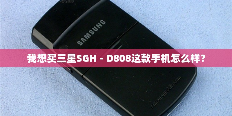 我想买三星SGH－D808这款手机怎么样？