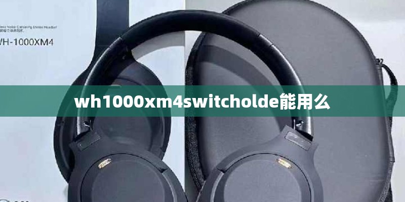 wh1000xm4switcholde能用么